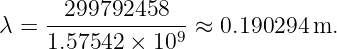      --299792458---
λ =  1.57542 × 109 ≈ 0.190294 m.
