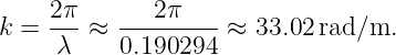      2π       2π
k =  ---≈  ---------≈  33.02 rad/m.
     λ     0.190294
