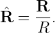     R
ˆR =  --.
     R
                                                                                         
                                                                                         
