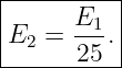 |----------|
|      E1- |
|E2 =  25 .|
-----------
