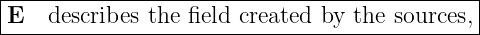 |--------------------------------------------|
E   describes the field created by the sources,
----------------------------------------------
