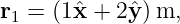 r1 = (1ˆx + 2ˆy )m,
