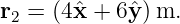 r2 = (4ˆx + 6ˆy )m.
