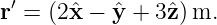 r′ = (2ˆx − ˆy + 3ˆz) m.

