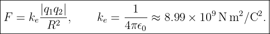 |--------------------------------------------------|
|F = ke |q1q2|,    ke =  -1---≈ 8.99 × 109 N m2∕C2. |
---------R2-------------4π𝜖0------------------------

