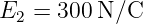 E2 = 300 N/C

