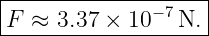 |-------------------|
F  ≈ 3.37 × 10−7 N. |
--------------------
