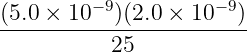          −9         − 9
(5.0 ×-10--)(2.0-×-10---)
           25