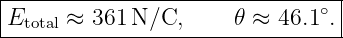 |--------------------------------|
|Etotal ≈ 361 N/C,      𝜃 ≈ 46.1∘.|
---------------------------------
