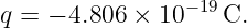                 −19
q = − 4.806 ×  10   C.
