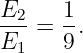 E2    1
---=  -.
E1    9
