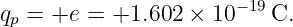 qp = +e = +1.602  × 10−19C.
