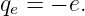 qe = − e.
