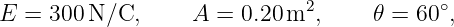                              2            ∘
E =  300N/C,      A  = 0.20m  ,     𝜃 = 60 ,
