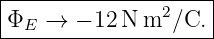 |--------------------|
|Φ   →  − 12 N m2 ∕C.|
---E-----------------
