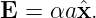 E =  αaˆx.
