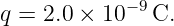             −9
q = 2.0 × 10   C.
