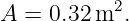 A  = 0.32m2.
