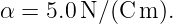 α =  5.0 N ∕(C m).
