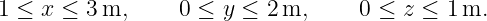 1 ≤ x ≤  3m,     0 ≤  y ≤ 2m,      0 ≤ z ≤ 1 m.
