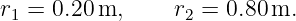 r1 = 0.20 m,     r2 = 0.80m.
