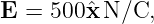 E  = 500ˆx N/C,
