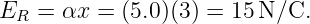 ER =  αx = (5.0)(3) = 15N/C.
