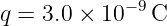             −9
q = 3.0 × 10   C
