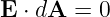 E  ⋅ dA = 0
