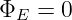 ΦE  = 0
