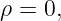 ρ = 0,
