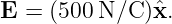 E  = (500 N/C )ˆx.
