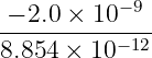 −9
−-2.0 ×-10----
8.854 × 10−12