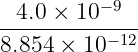4.0 × 10−9
-----------−12
8.854 × 10