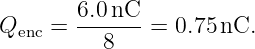         6.0 nC
Qenc =  --8----= 0.75nC.
