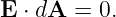 E ⋅ dA = 0.
