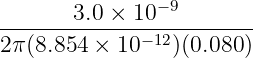 3.0 × 10− 9
--------------−12--------
2π (8.854 × 10 )(0.080 )