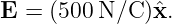E  = (500 N/C )ˆx.
