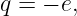 q = − e,
