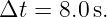 Δt  = 8.0s.
