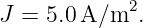             2
J = 5.0A/m   .
