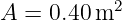 A = 0.40 m2

