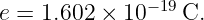               −19
e = 1.602 × 10   C.
