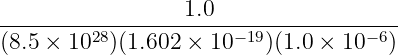 -----------------1.0------------------
(8.5 × 1028)(1.602 × 10−19)(1.0 × 10 −6)