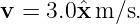 v = 3.0ˆx m/s.
