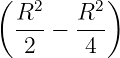 ( R2   R2 )
  ---− ---
  2     4