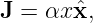 J = αx ˆx,
