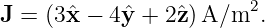 J = (3ˆx − 4yˆ+  2ˆz)A/m2.
