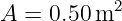 A = 0.50 m2
