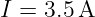 I = 3.5A
